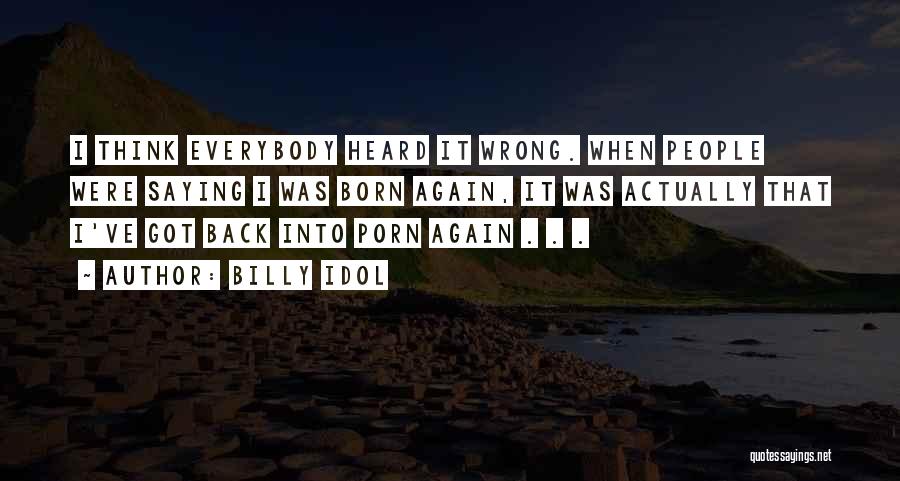 Billy Idol Quotes: I Think Everybody Heard It Wrong. When People Were Saying I Was Born Again, It Was Actually That I've Got