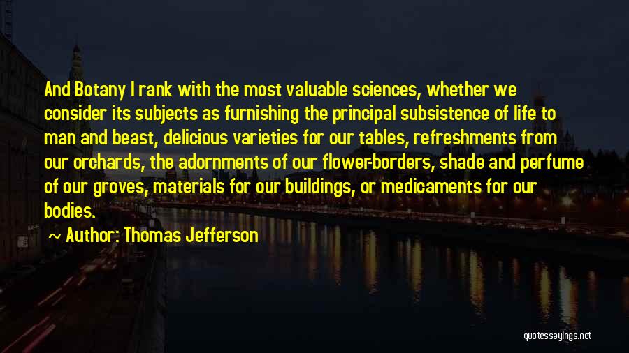 Thomas Jefferson Quotes: And Botany I Rank With The Most Valuable Sciences, Whether We Consider Its Subjects As Furnishing The Principal Subsistence Of