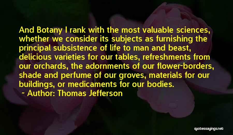 Thomas Jefferson Quotes: And Botany I Rank With The Most Valuable Sciences, Whether We Consider Its Subjects As Furnishing The Principal Subsistence Of