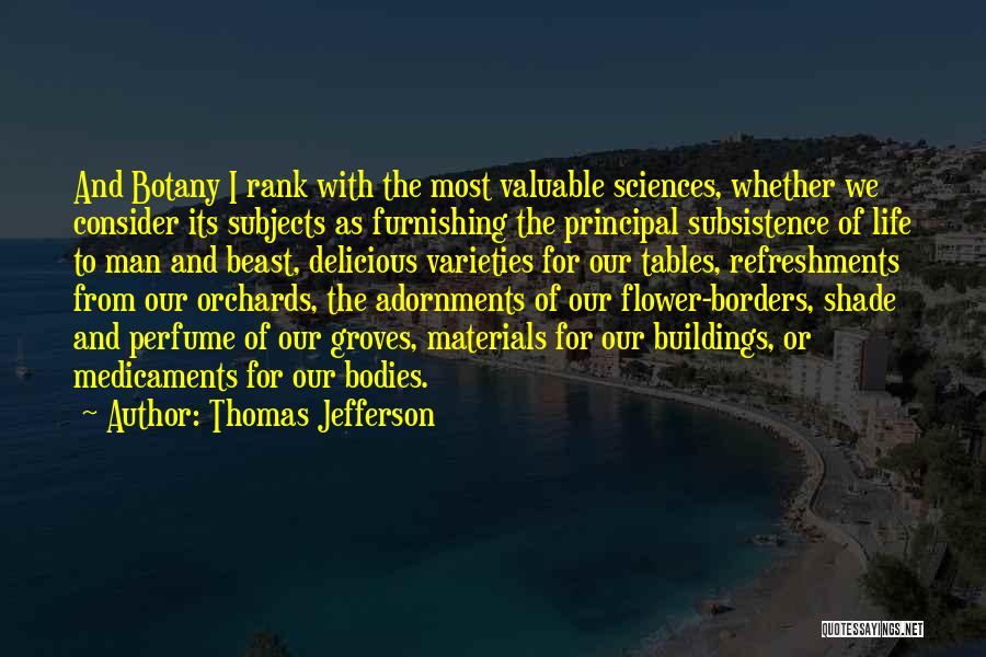 Thomas Jefferson Quotes: And Botany I Rank With The Most Valuable Sciences, Whether We Consider Its Subjects As Furnishing The Principal Subsistence Of
