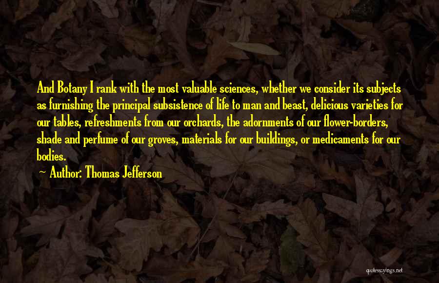 Thomas Jefferson Quotes: And Botany I Rank With The Most Valuable Sciences, Whether We Consider Its Subjects As Furnishing The Principal Subsistence Of