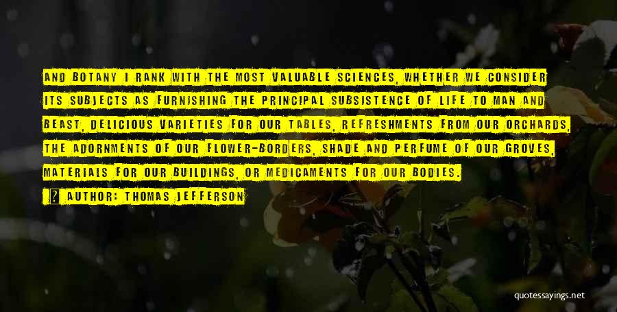 Thomas Jefferson Quotes: And Botany I Rank With The Most Valuable Sciences, Whether We Consider Its Subjects As Furnishing The Principal Subsistence Of