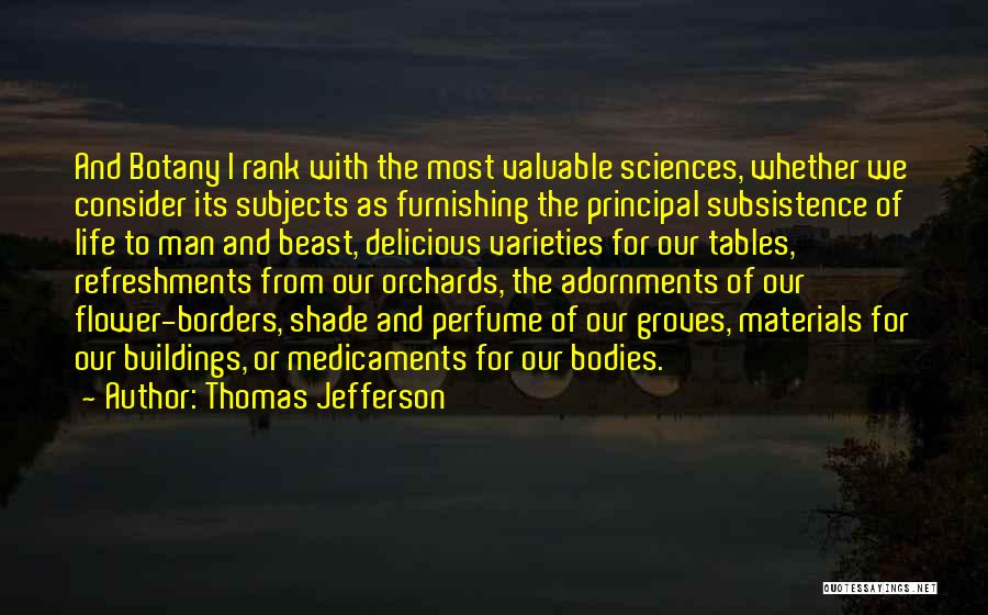 Thomas Jefferson Quotes: And Botany I Rank With The Most Valuable Sciences, Whether We Consider Its Subjects As Furnishing The Principal Subsistence Of