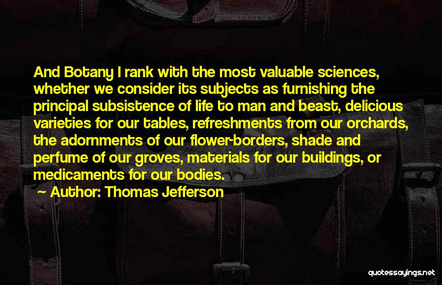 Thomas Jefferson Quotes: And Botany I Rank With The Most Valuable Sciences, Whether We Consider Its Subjects As Furnishing The Principal Subsistence Of