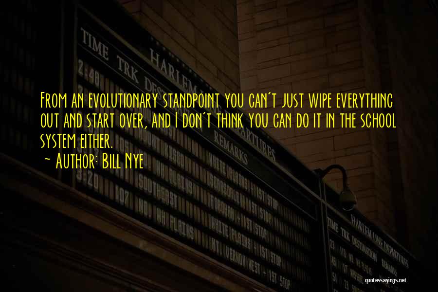 Bill Nye Quotes: From An Evolutionary Standpoint You Can't Just Wipe Everything Out And Start Over, And I Don't Think You Can Do