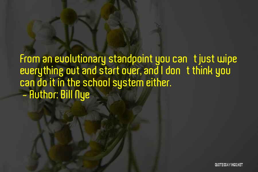 Bill Nye Quotes: From An Evolutionary Standpoint You Can't Just Wipe Everything Out And Start Over, And I Don't Think You Can Do