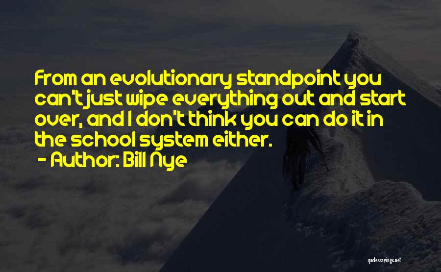 Bill Nye Quotes: From An Evolutionary Standpoint You Can't Just Wipe Everything Out And Start Over, And I Don't Think You Can Do