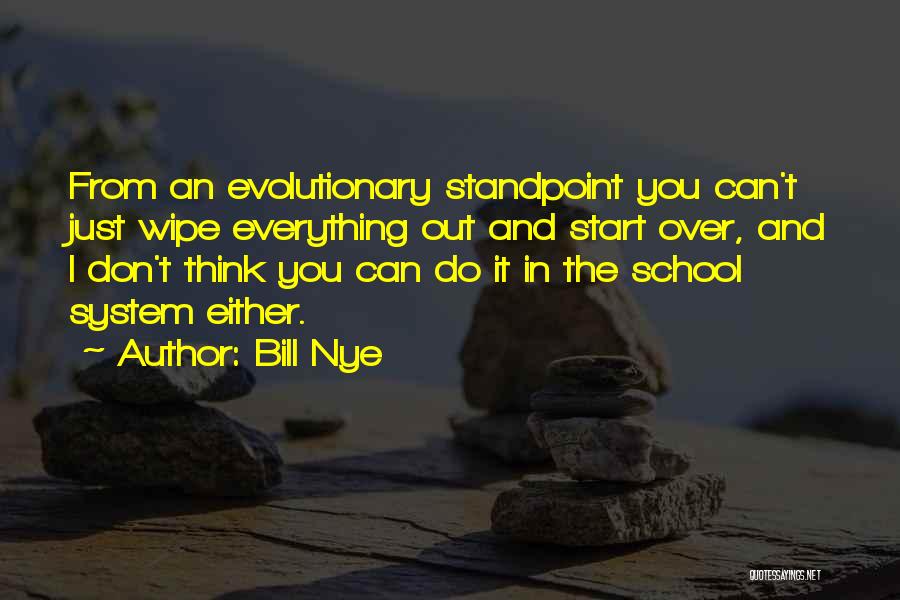 Bill Nye Quotes: From An Evolutionary Standpoint You Can't Just Wipe Everything Out And Start Over, And I Don't Think You Can Do