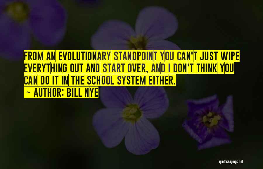 Bill Nye Quotes: From An Evolutionary Standpoint You Can't Just Wipe Everything Out And Start Over, And I Don't Think You Can Do