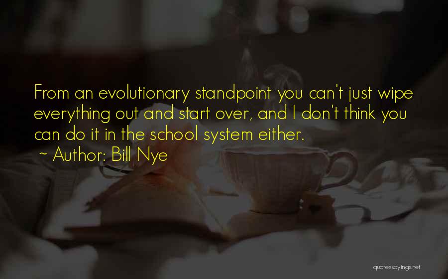 Bill Nye Quotes: From An Evolutionary Standpoint You Can't Just Wipe Everything Out And Start Over, And I Don't Think You Can Do