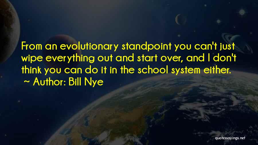 Bill Nye Quotes: From An Evolutionary Standpoint You Can't Just Wipe Everything Out And Start Over, And I Don't Think You Can Do