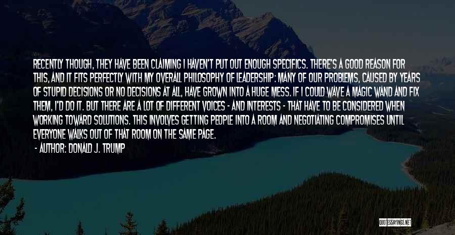 Donald J. Trump Quotes: Recently Though, They Have Been Claiming I Haven't Put Out Enough Specifics. There's A Good Reason For This, And It