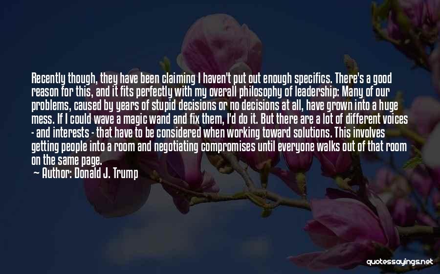 Donald J. Trump Quotes: Recently Though, They Have Been Claiming I Haven't Put Out Enough Specifics. There's A Good Reason For This, And It