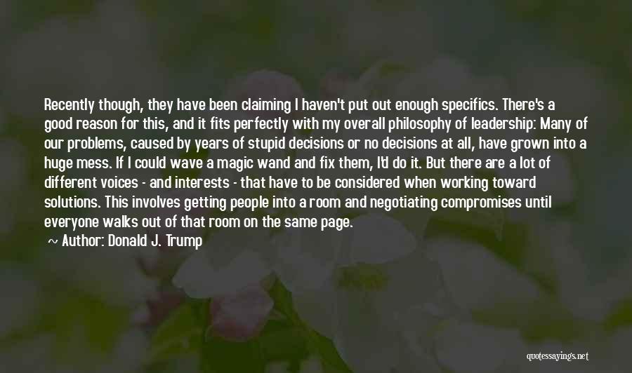 Donald J. Trump Quotes: Recently Though, They Have Been Claiming I Haven't Put Out Enough Specifics. There's A Good Reason For This, And It