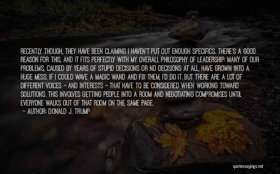 Donald J. Trump Quotes: Recently Though, They Have Been Claiming I Haven't Put Out Enough Specifics. There's A Good Reason For This, And It