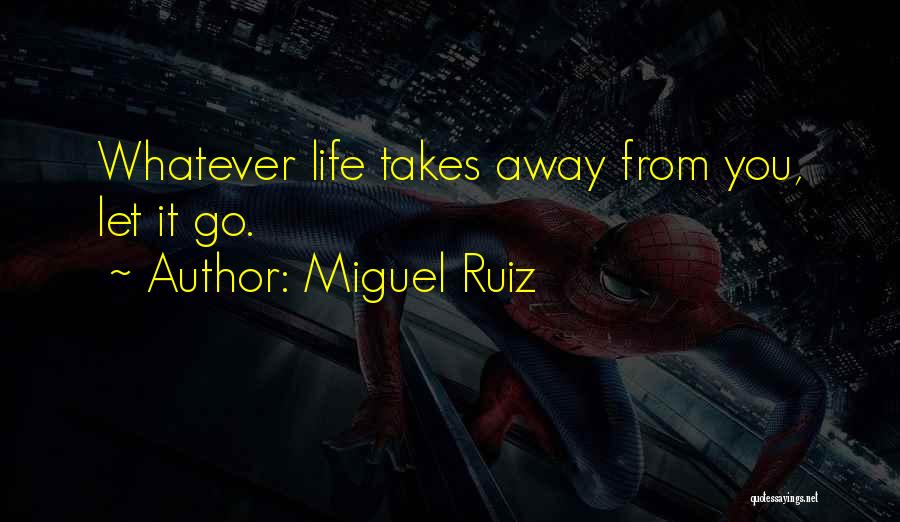 Miguel Ruiz Quotes: Whatever Life Takes Away From You, Let It Go.