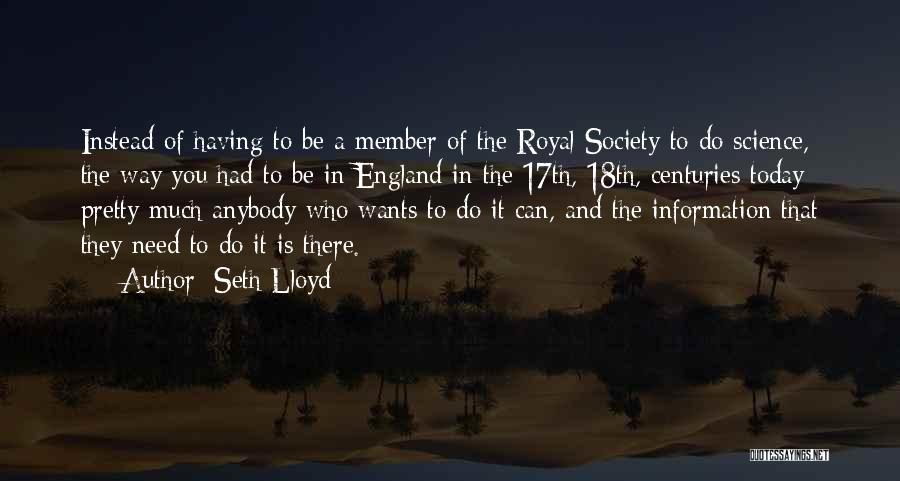 Seth Lloyd Quotes: Instead Of Having To Be A Member Of The Royal Society To Do Science, The Way You Had To Be