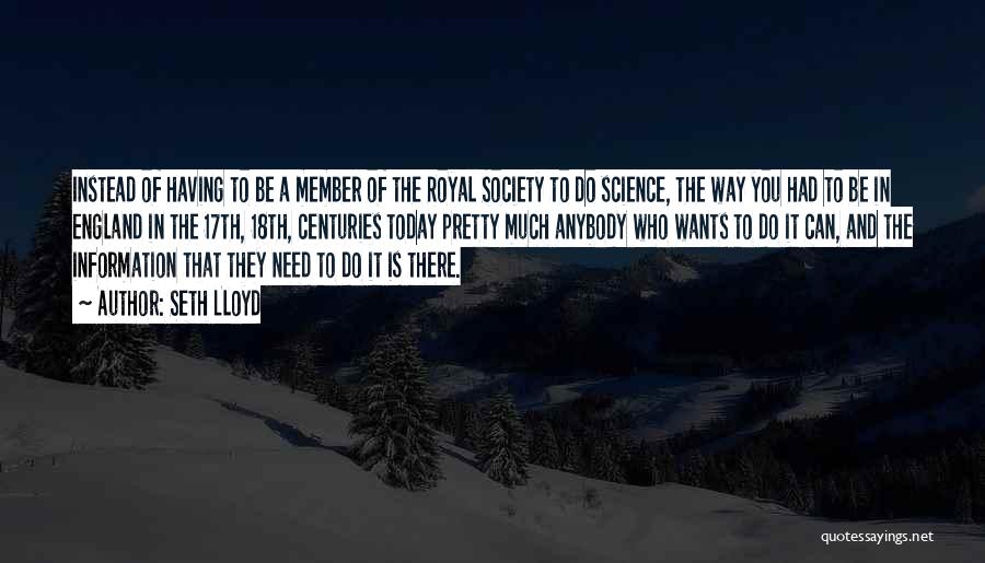 Seth Lloyd Quotes: Instead Of Having To Be A Member Of The Royal Society To Do Science, The Way You Had To Be