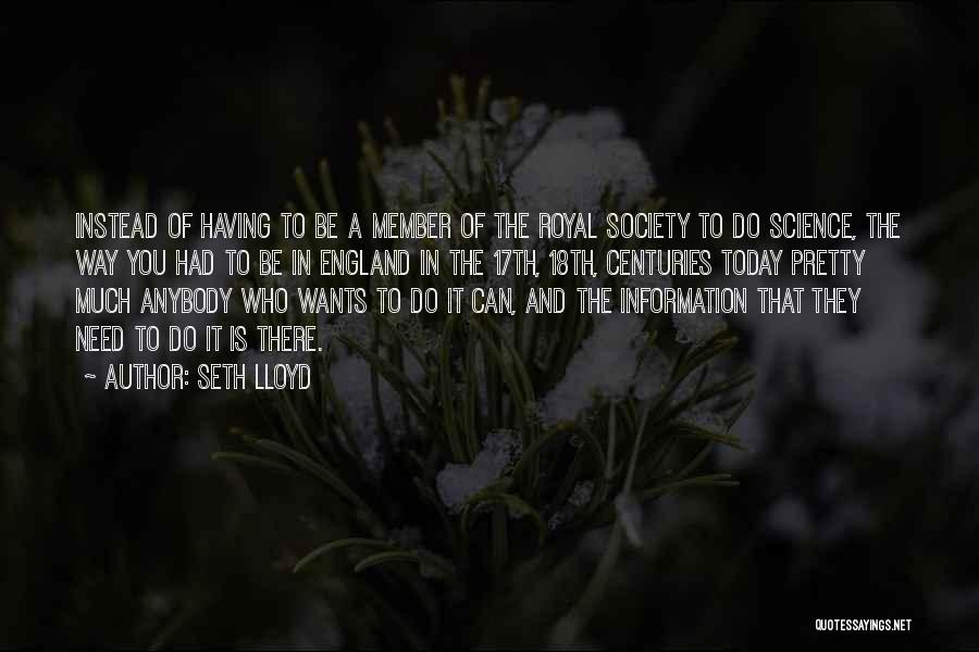 Seth Lloyd Quotes: Instead Of Having To Be A Member Of The Royal Society To Do Science, The Way You Had To Be