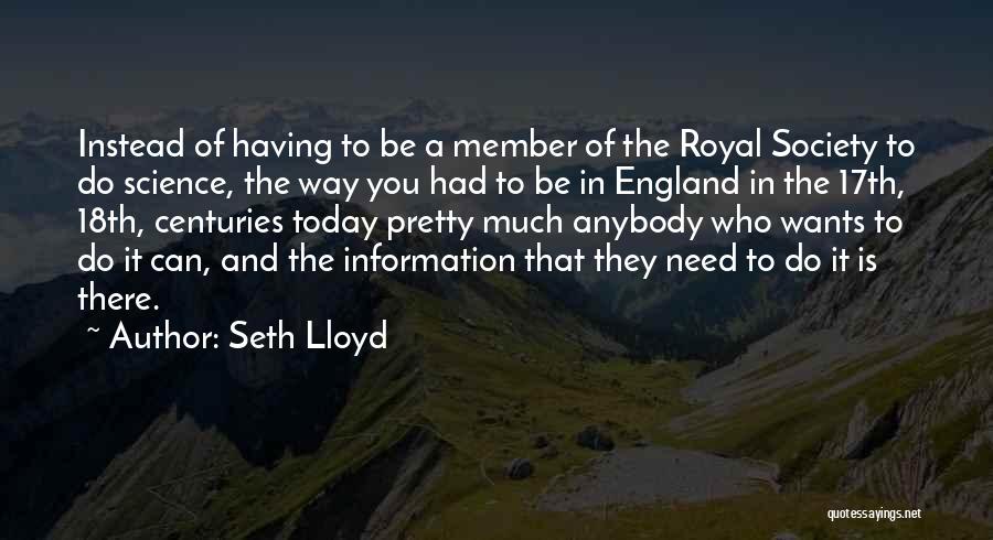 Seth Lloyd Quotes: Instead Of Having To Be A Member Of The Royal Society To Do Science, The Way You Had To Be