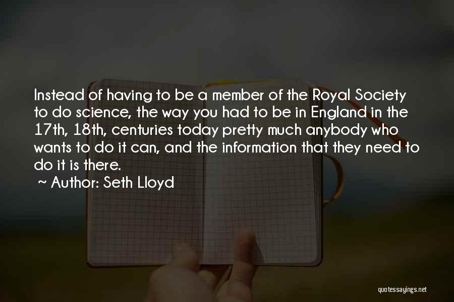 Seth Lloyd Quotes: Instead Of Having To Be A Member Of The Royal Society To Do Science, The Way You Had To Be