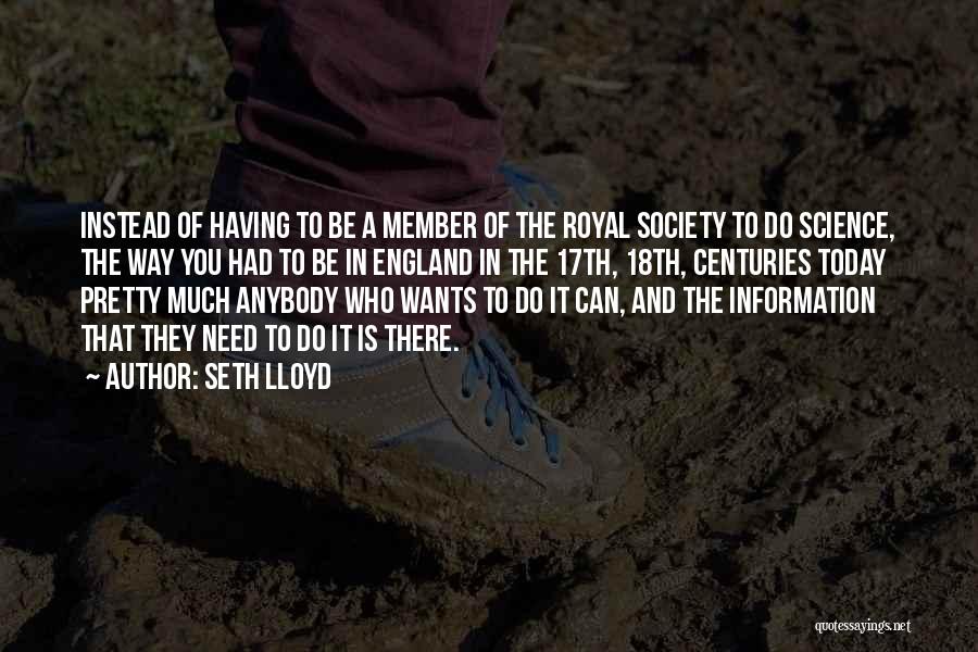 Seth Lloyd Quotes: Instead Of Having To Be A Member Of The Royal Society To Do Science, The Way You Had To Be