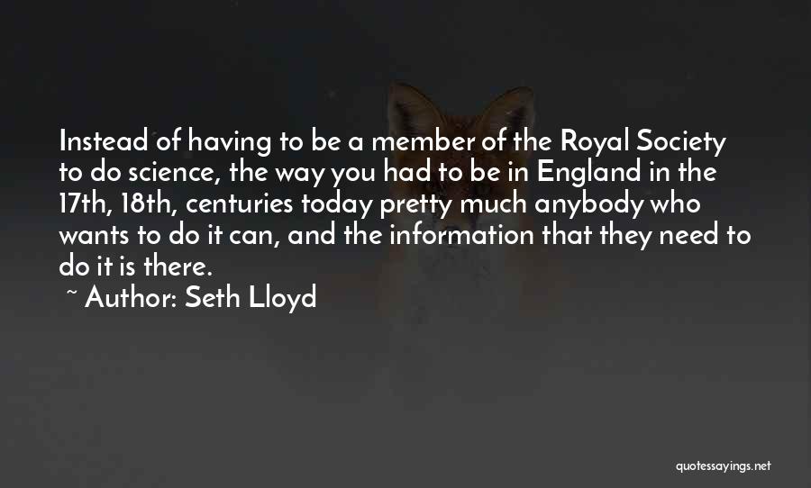 Seth Lloyd Quotes: Instead Of Having To Be A Member Of The Royal Society To Do Science, The Way You Had To Be