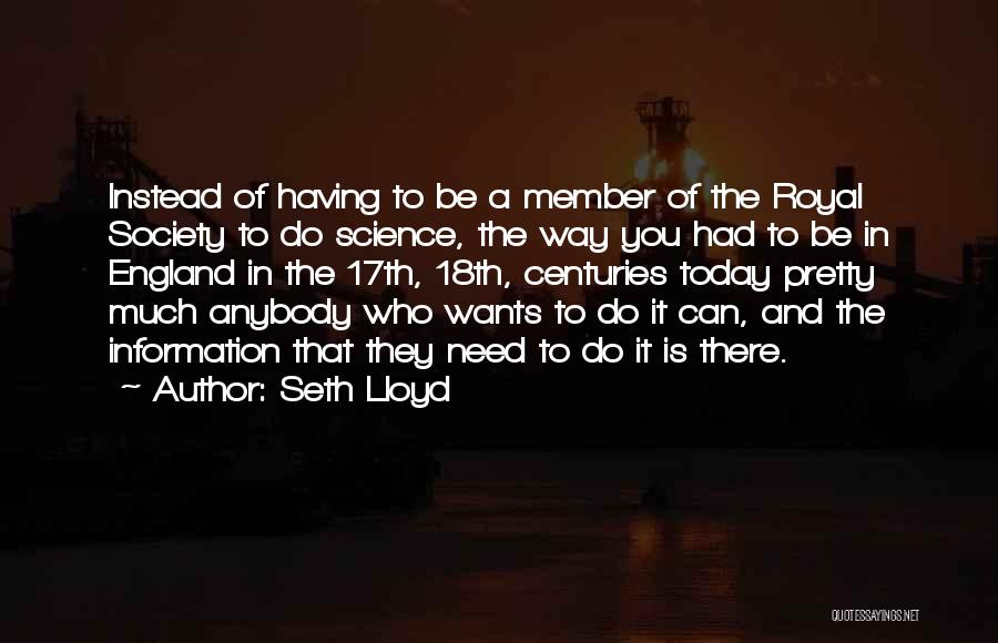 Seth Lloyd Quotes: Instead Of Having To Be A Member Of The Royal Society To Do Science, The Way You Had To Be