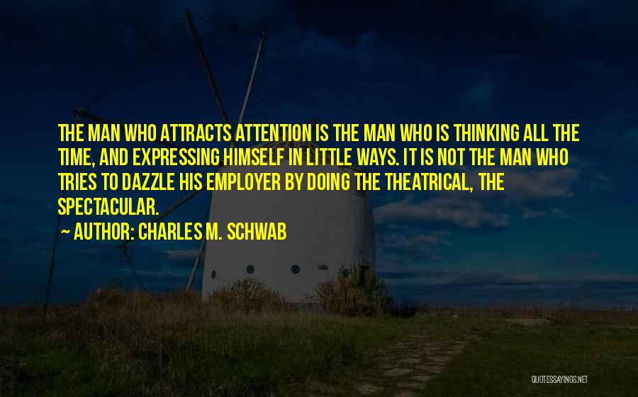 Charles M. Schwab Quotes: The Man Who Attracts Attention Is The Man Who Is Thinking All The Time, And Expressing Himself In Little Ways.