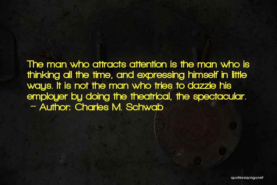 Charles M. Schwab Quotes: The Man Who Attracts Attention Is The Man Who Is Thinking All The Time, And Expressing Himself In Little Ways.