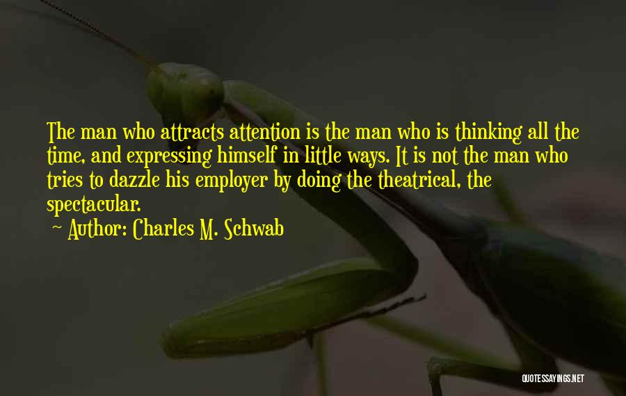 Charles M. Schwab Quotes: The Man Who Attracts Attention Is The Man Who Is Thinking All The Time, And Expressing Himself In Little Ways.