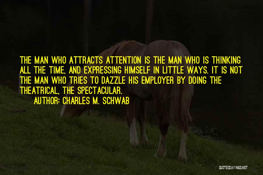 Charles M. Schwab Quotes: The Man Who Attracts Attention Is The Man Who Is Thinking All The Time, And Expressing Himself In Little Ways.