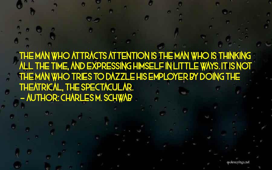 Charles M. Schwab Quotes: The Man Who Attracts Attention Is The Man Who Is Thinking All The Time, And Expressing Himself In Little Ways.