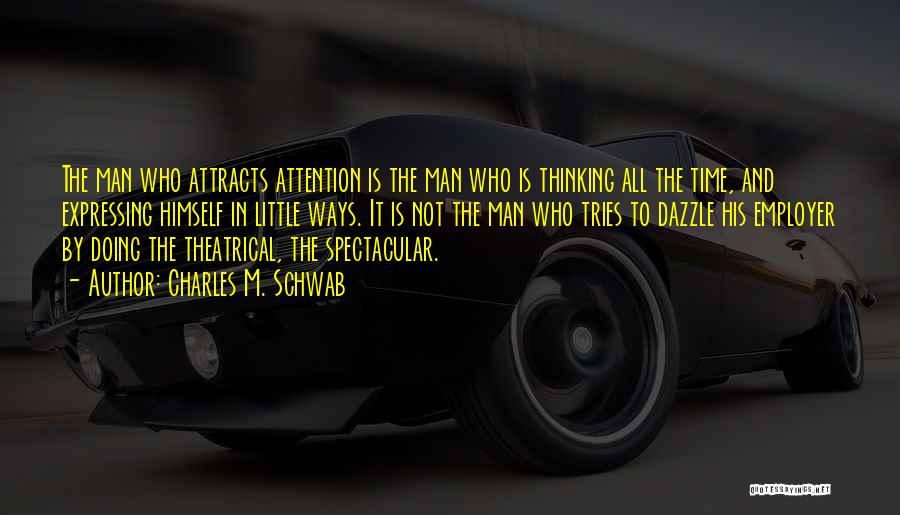 Charles M. Schwab Quotes: The Man Who Attracts Attention Is The Man Who Is Thinking All The Time, And Expressing Himself In Little Ways.