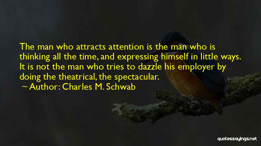 Charles M. Schwab Quotes: The Man Who Attracts Attention Is The Man Who Is Thinking All The Time, And Expressing Himself In Little Ways.