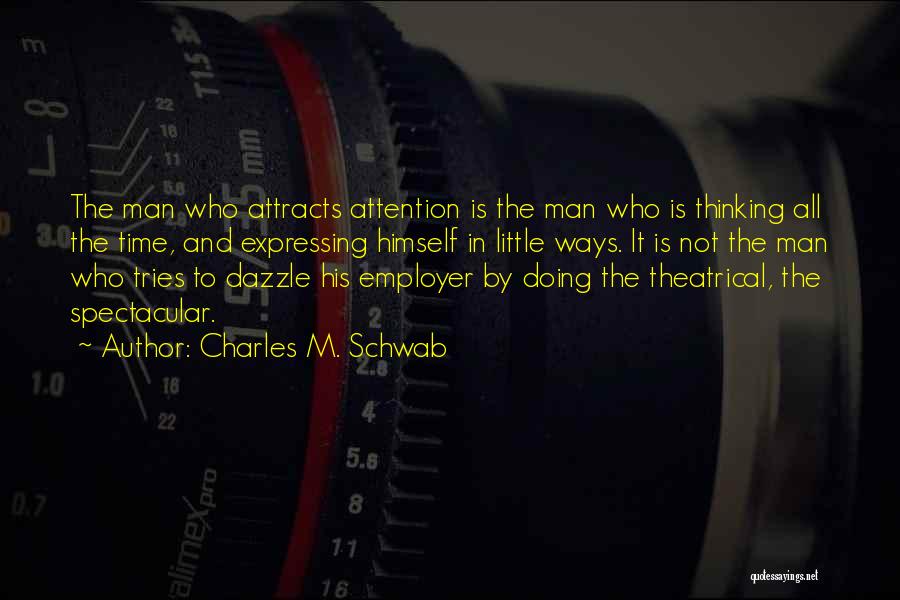 Charles M. Schwab Quotes: The Man Who Attracts Attention Is The Man Who Is Thinking All The Time, And Expressing Himself In Little Ways.