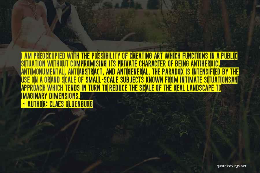 Claes Oldenburg Quotes: I Am Preoccupied With The Possibility Of Creating Art Which Functions In A Public Situation Without Compromising Its Private Character