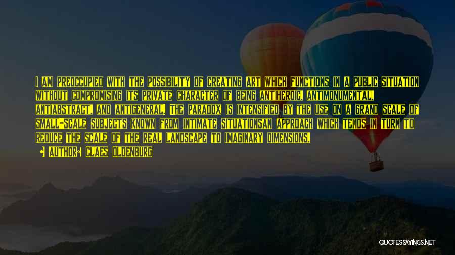 Claes Oldenburg Quotes: I Am Preoccupied With The Possibility Of Creating Art Which Functions In A Public Situation Without Compromising Its Private Character
