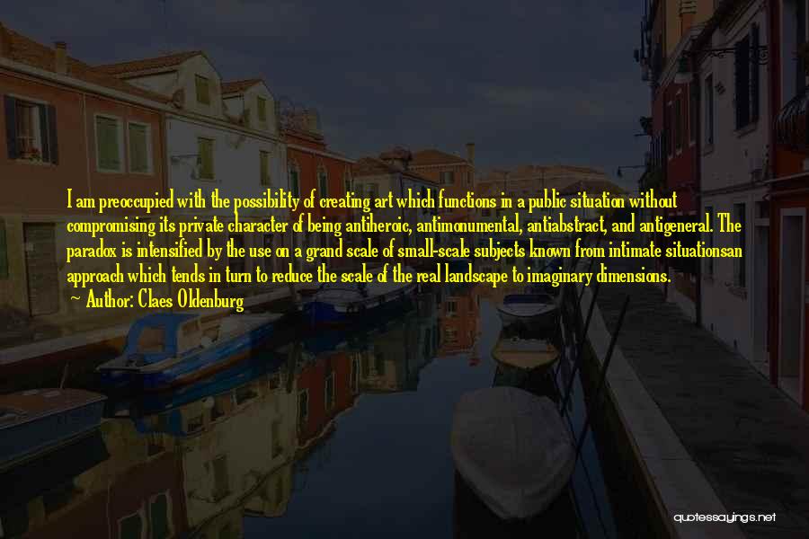 Claes Oldenburg Quotes: I Am Preoccupied With The Possibility Of Creating Art Which Functions In A Public Situation Without Compromising Its Private Character