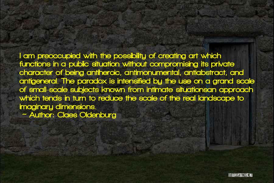 Claes Oldenburg Quotes: I Am Preoccupied With The Possibility Of Creating Art Which Functions In A Public Situation Without Compromising Its Private Character