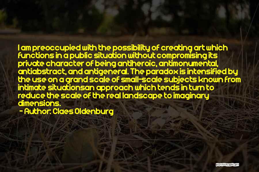 Claes Oldenburg Quotes: I Am Preoccupied With The Possibility Of Creating Art Which Functions In A Public Situation Without Compromising Its Private Character