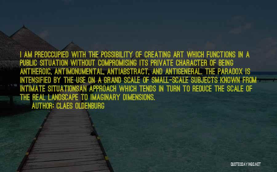 Claes Oldenburg Quotes: I Am Preoccupied With The Possibility Of Creating Art Which Functions In A Public Situation Without Compromising Its Private Character