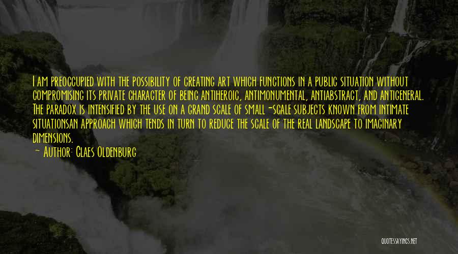 Claes Oldenburg Quotes: I Am Preoccupied With The Possibility Of Creating Art Which Functions In A Public Situation Without Compromising Its Private Character