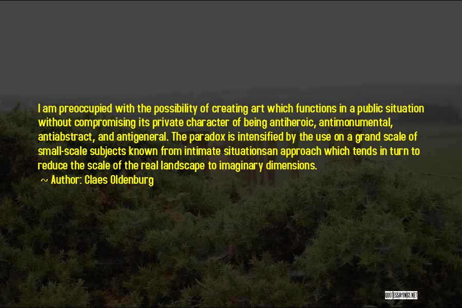 Claes Oldenburg Quotes: I Am Preoccupied With The Possibility Of Creating Art Which Functions In A Public Situation Without Compromising Its Private Character