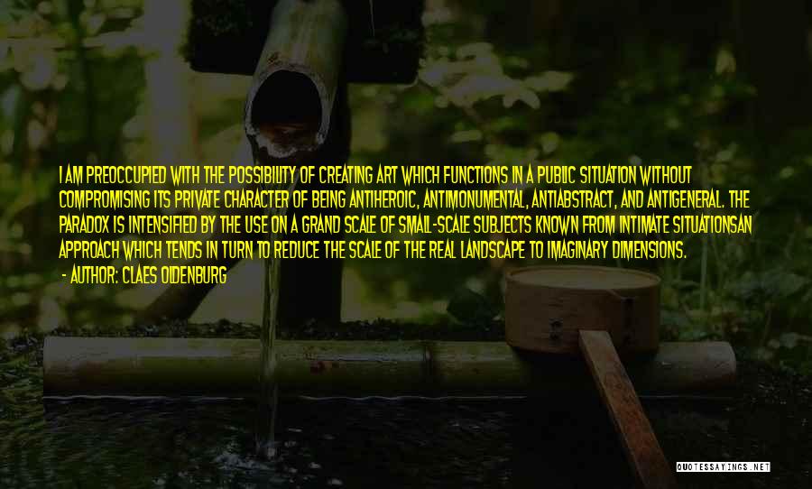 Claes Oldenburg Quotes: I Am Preoccupied With The Possibility Of Creating Art Which Functions In A Public Situation Without Compromising Its Private Character