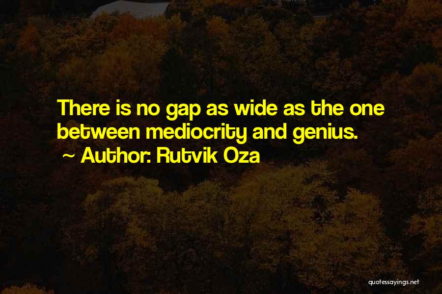 Rutvik Oza Quotes: There Is No Gap As Wide As The One Between Mediocrity And Genius.