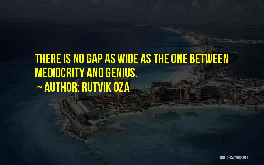 Rutvik Oza Quotes: There Is No Gap As Wide As The One Between Mediocrity And Genius.