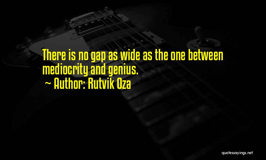 Rutvik Oza Quotes: There Is No Gap As Wide As The One Between Mediocrity And Genius.