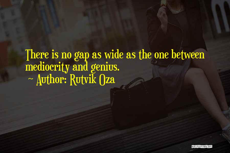 Rutvik Oza Quotes: There Is No Gap As Wide As The One Between Mediocrity And Genius.