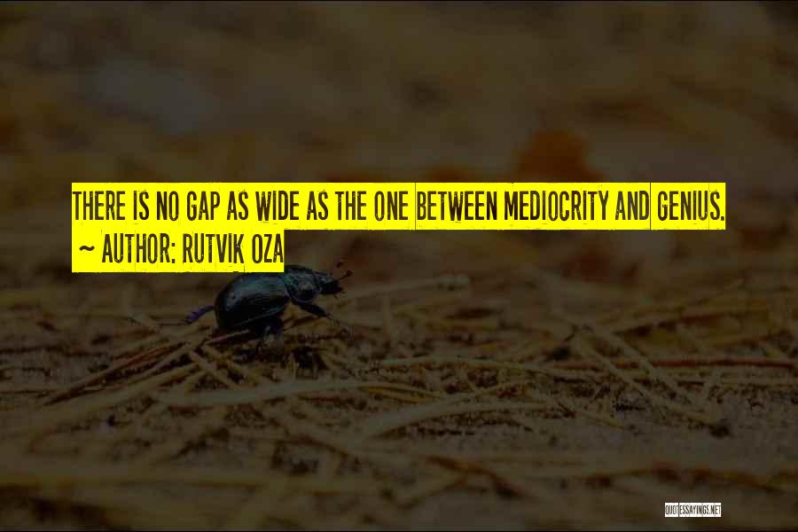 Rutvik Oza Quotes: There Is No Gap As Wide As The One Between Mediocrity And Genius.